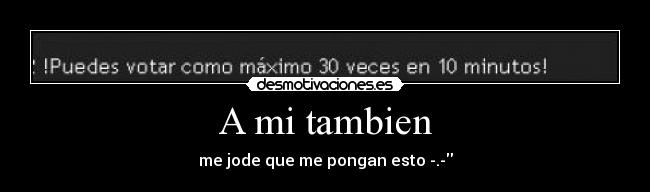 A mi tambien - me jode que me pongan esto -.-