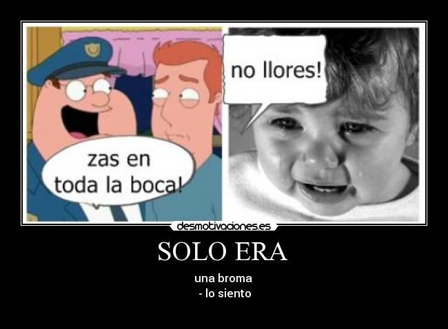 SOLO ERA  - una broma 
- lo siento
