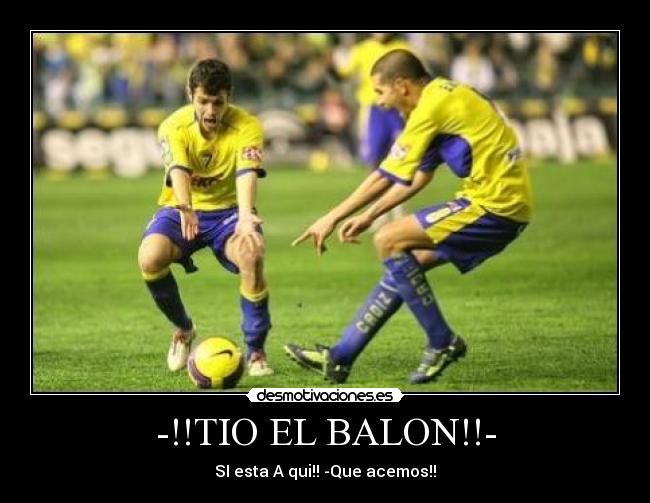 -!!TIO EL BALON!!- - SI esta A qui!! -Que acemos!!