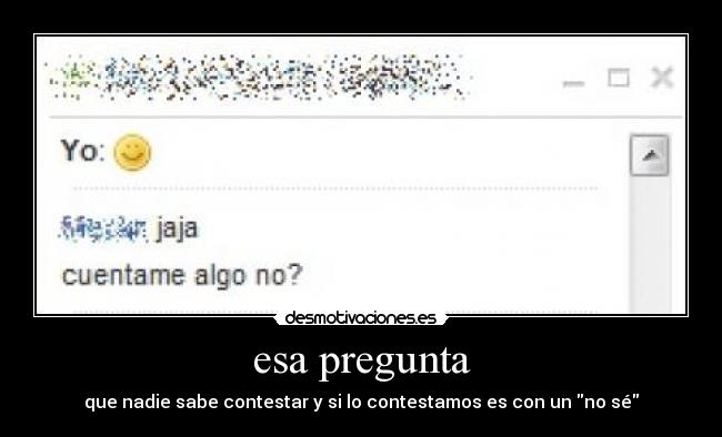 esa pregunta - que nadie sabe contestar y si lo contestamos es con un no sé