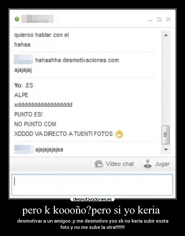 pero k koooño?pero si yo keria  - desmotivar a un amigoo ,y me desmotivo yoo xk no keria subir essta
foto y no me sube la otra!!!!!!!!
