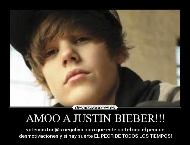AMOO A JUSTIN BIEBER!!! - votemos tod@s negativo para que este cartel sea el peor de
desmotivaciones y si hay suerte EL PEOR DE TODOS LOS TIEMPOS!