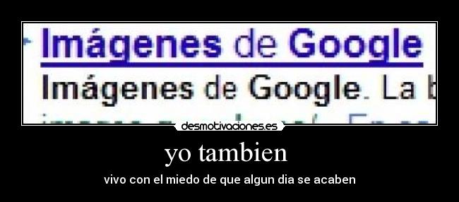 yo tambien  - vivo con el miedo de que algun dia se acaben