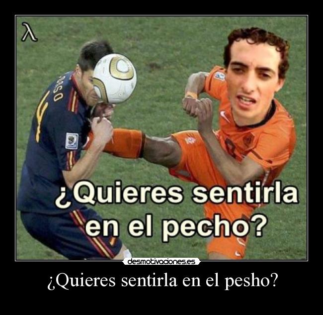 ¿Quieres sentirla en el pesho? -