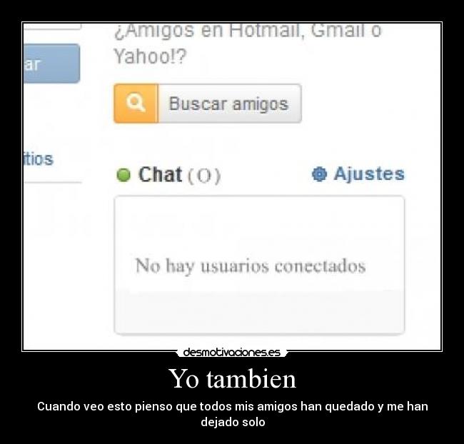 Yo tambien - Cuando veo esto pienso que todos mis amigos han quedado y me han dejado solo