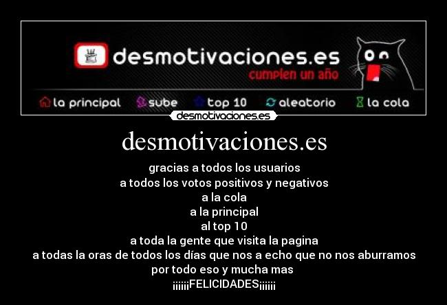 desmotivaciones.es - gracias a todos los usuarios
a todos los votos positivos y negativos
a la cola
a la principal
al top 10
a toda la gente que visita la pagina
a todas la oras de todos los días que nos a echo que no nos aburramos
por todo eso y mucha mas 
¡¡¡¡¡¡FELICIDADES¡¡¡¡¡¡