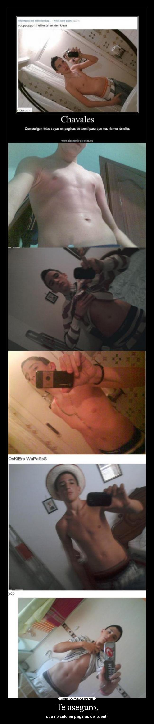 Te aseguro, - que no solo en paginas del tuenti.