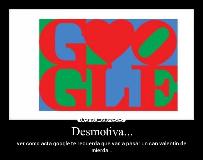 Desmotiva... - ver como asta google te recuerda que vas a pasar un san valentin de mierda...