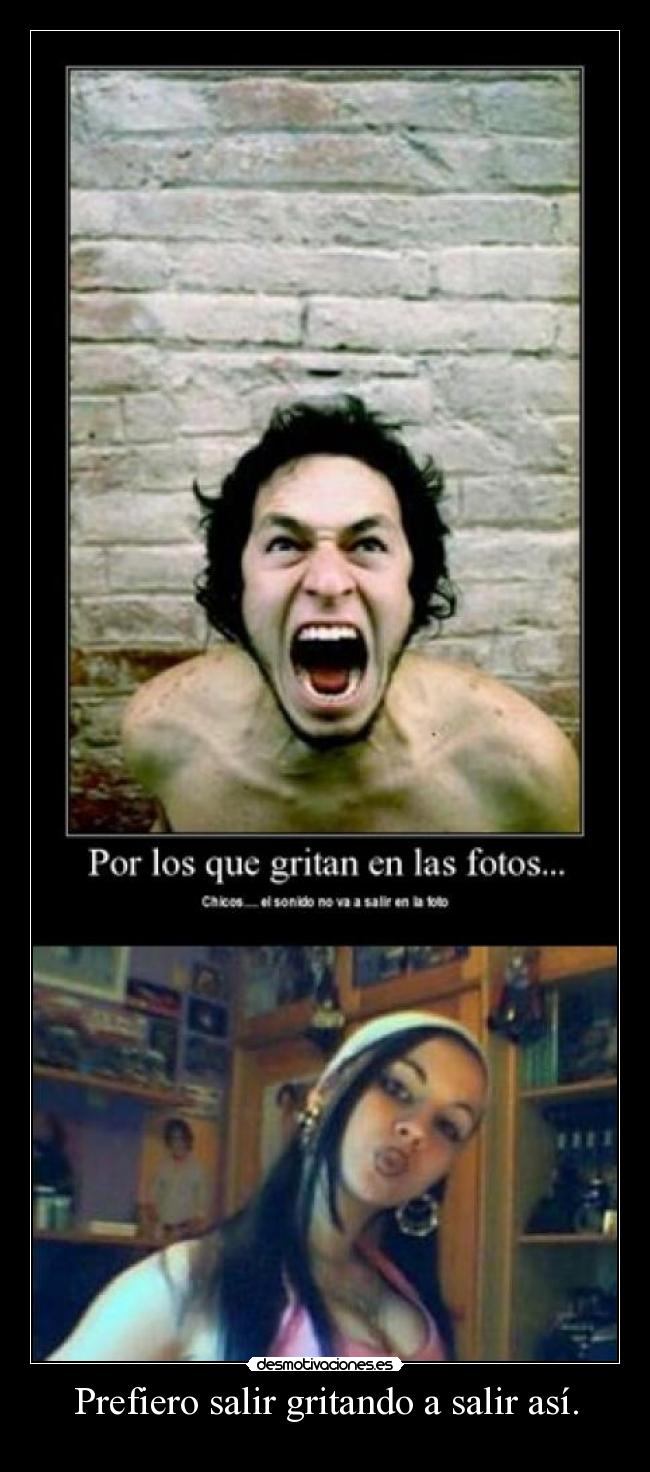 Prefiero salir gritando a salir así. - 