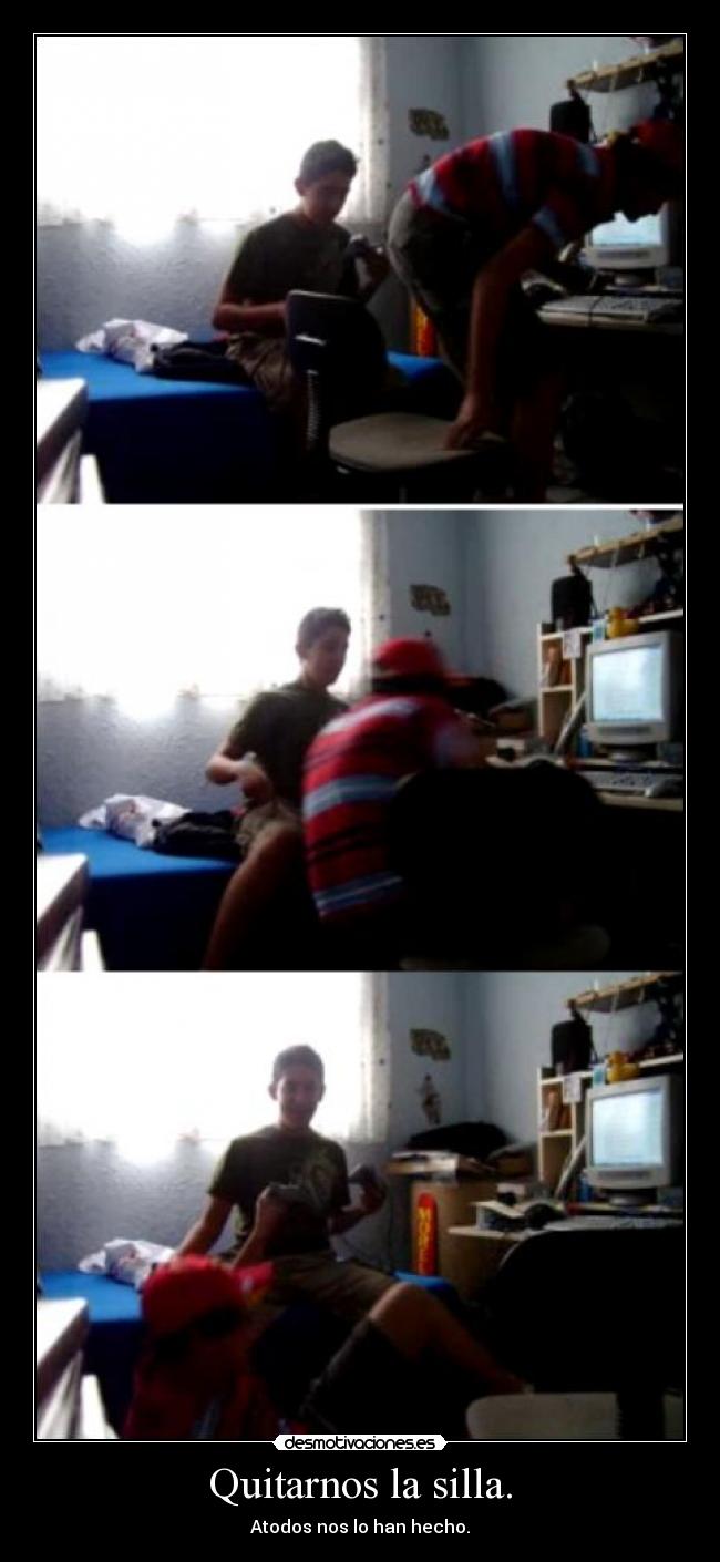 Quitarnos la silla. - Atodos nos lo han hecho.