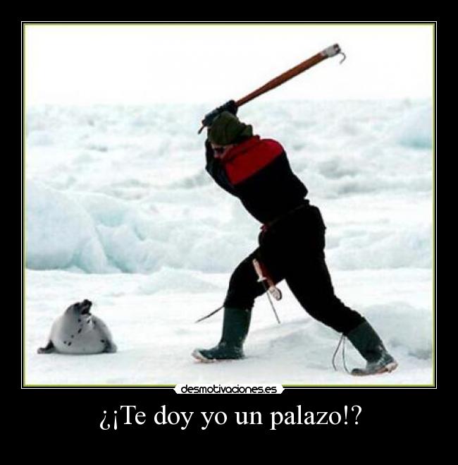 ¿¡Te doy yo un palazo!? -