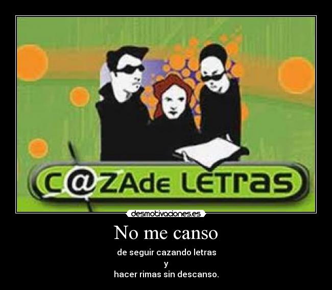 No me canso - de seguir cazando letras
y
hacer rimas sin descanso.