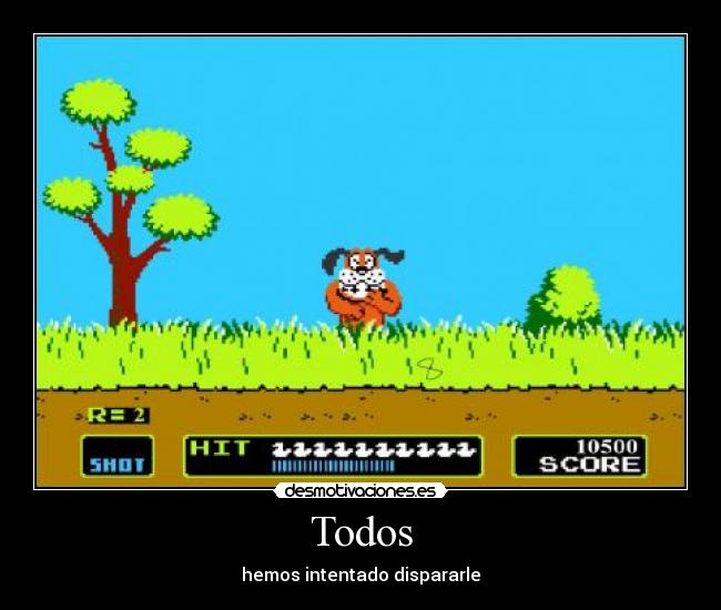 Todos - hemos intentado dispararle