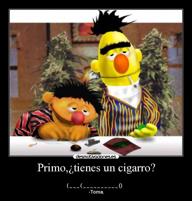 Primo,¿tienes un cigarro? -