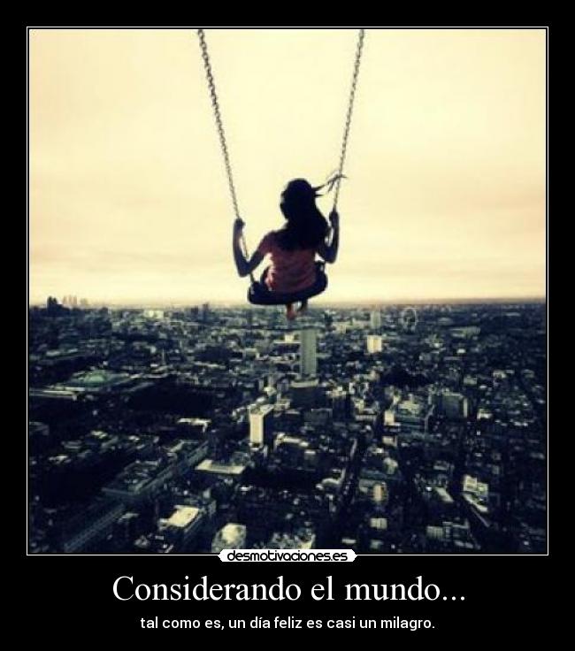 Considerando el mundo... - tal como es, un día feliz es casi un milagro.