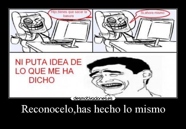 Reconocelo,has hecho lo mismo -