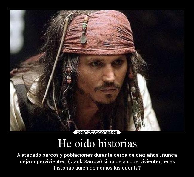 He oido historias - A atacado barcos y poblaciones durante cerca de diez años , nunca
deja supervivientes  ( Jack Sarrow) si no deja supervivientes, esas
historias quien demonios las cuenta?