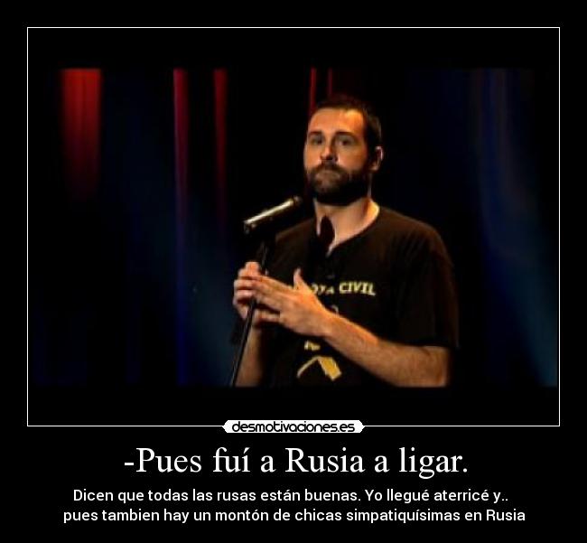 -Pues fuí a Rusia a ligar. -