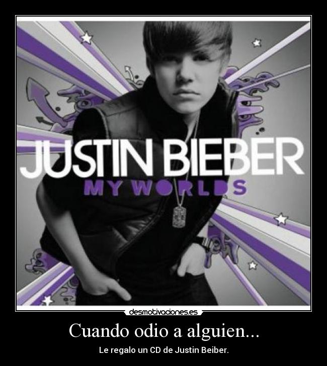 Cuando odio a alguien... - Le regalo un CD de Justin Beiber.