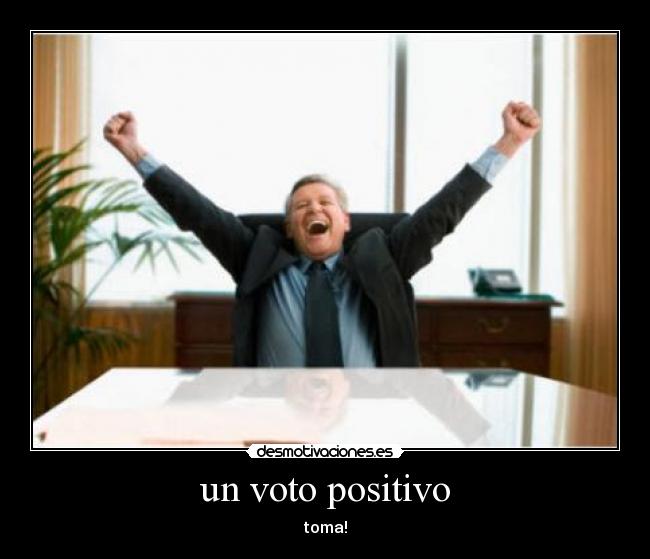un voto positivo - toma!