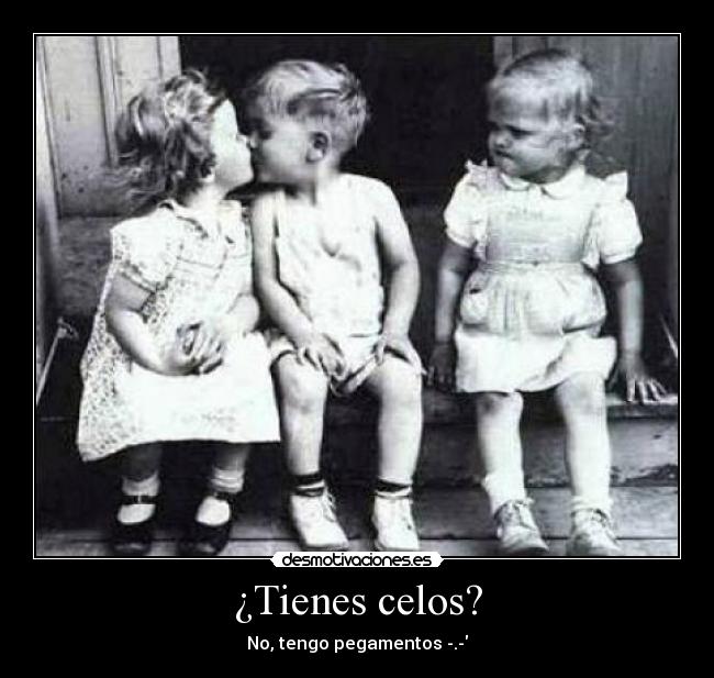 ¿Tienes celos? - No, tengo pegamentos -.-