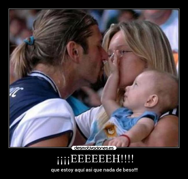 ¡¡¡¡EEEEEEH!!!! - que estoy aquí asi que nada de beso!!!