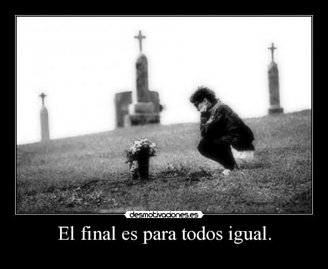 El final es para todos igual. - 