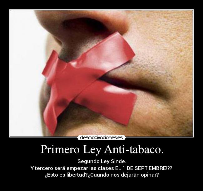 Primero Ley Anti-tabaco. - Segundo Ley Sinde.
Y tercero será empezar las clases EL 1 DE SEPTIEMBRE!??
¿Esto es libertad?¿Cuando nos dejarán opinar?