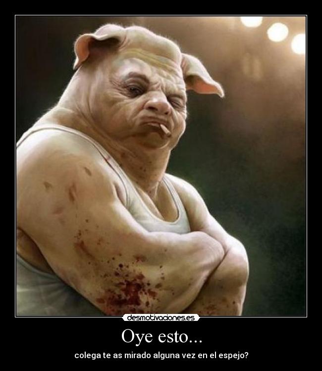 Oye esto... - colega te as mirado alguna vez en el espejo?