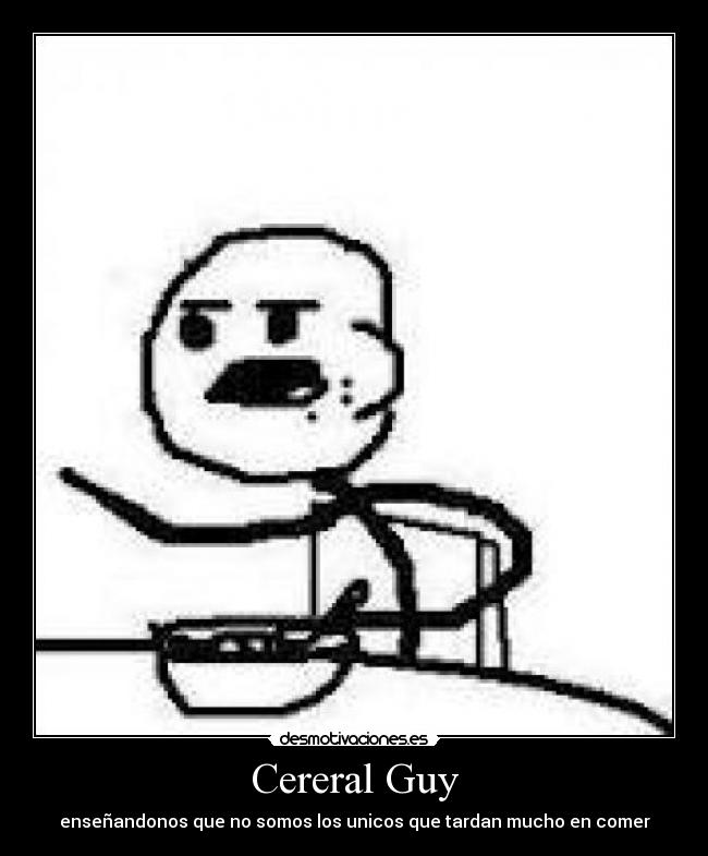 Cereral Guy - enseñandonos que no somos los unicos que tardan mucho en comer