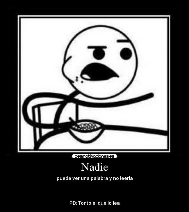 Nadie - puede ver una palabra y no leerla
PD: Tonto el que lo lea