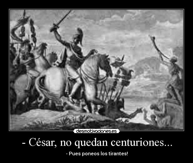 - César, no quedan centuriones... - - Pues poneos los tirantes!