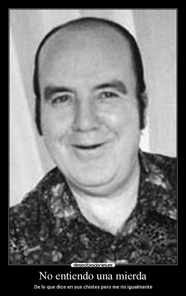 No entiendo una mierda - De lo que dice en sus chistes pero me río igualmente