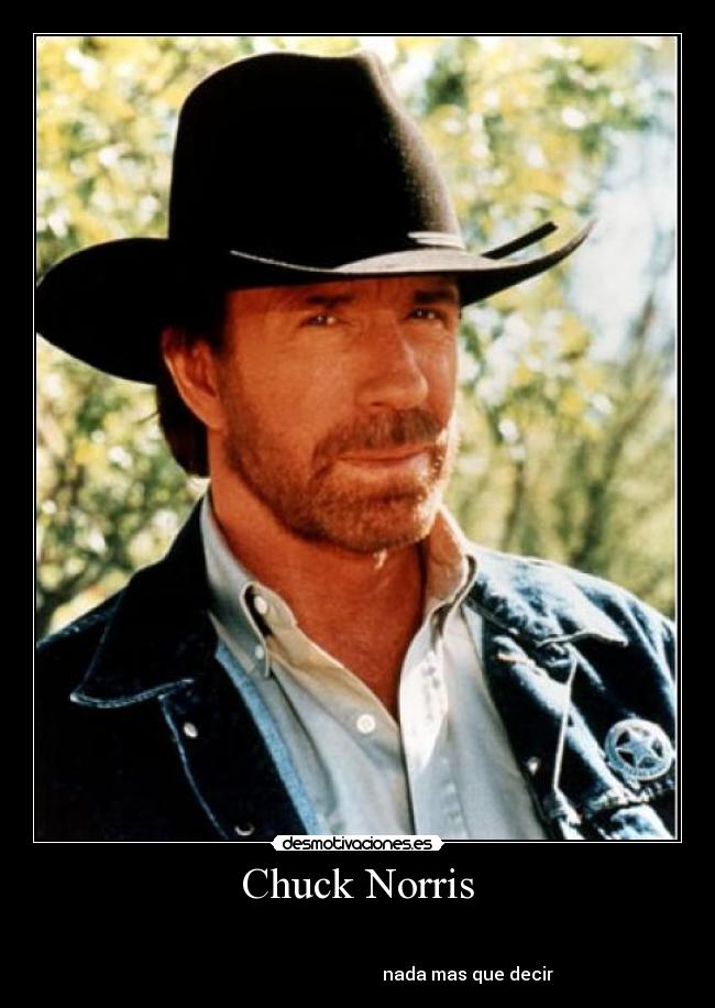 Chuck Norris -                                                                       
                                                                      
                                                  nada mas que decir