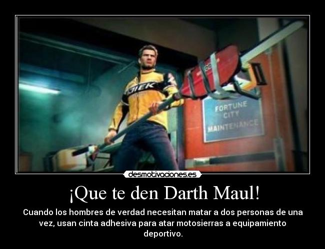 ¡Que te den Darth Maul! - Cuando los hombres de verdad necesitan matar a dos personas de una
vez, usan cinta adhesiva para atar motosierras a equipamiento
deportivo.
