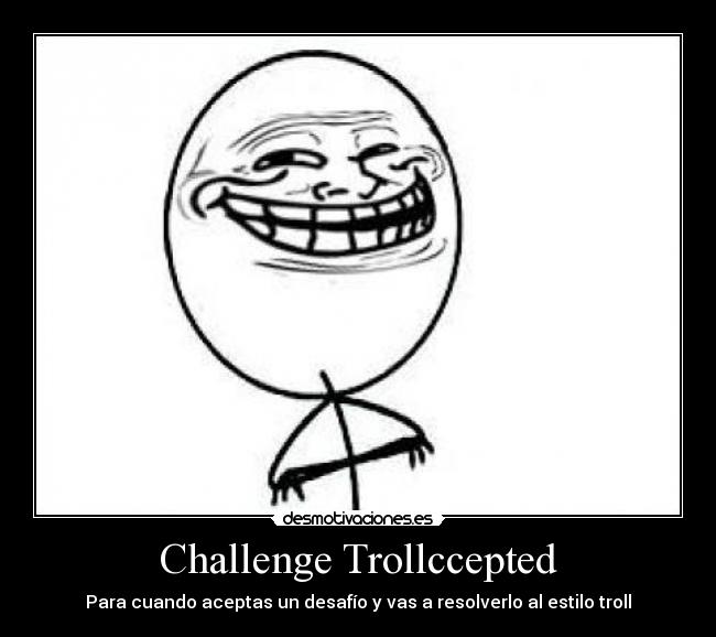 Challenge Trollccepted - Para cuando aceptas un desafío y vas a resolverlo al estilo troll