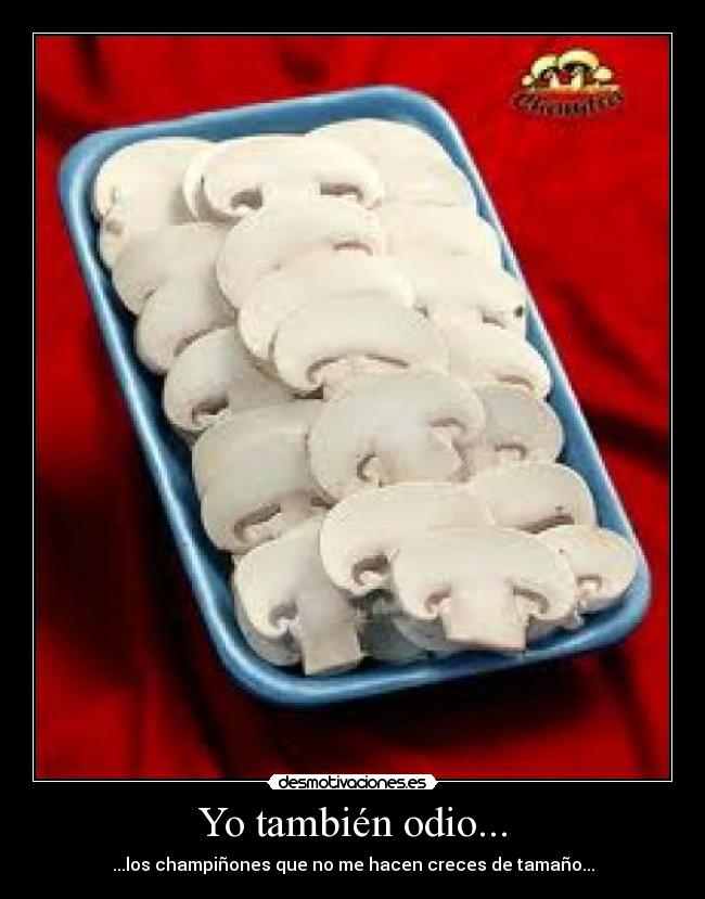Yo también odio... - ...los champiñones que no me hacen creces de tamaño...