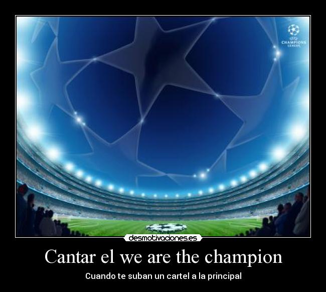 Cantar el we are the champion - Cuando te suban un cartel a la principal