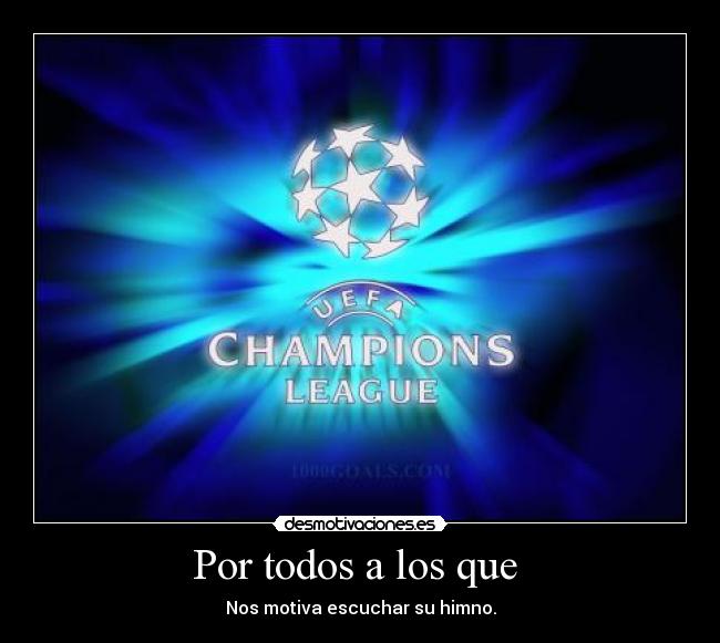 Por todos a los que - Nos motiva escuchar su himno.