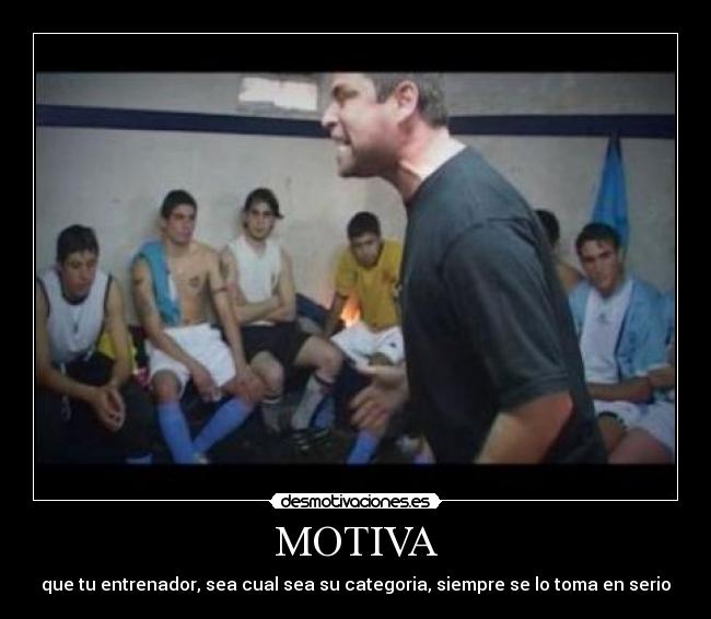 MOTIVA - que tu entrenador, sea cual sea su categoria, siempre se lo toma en serio
