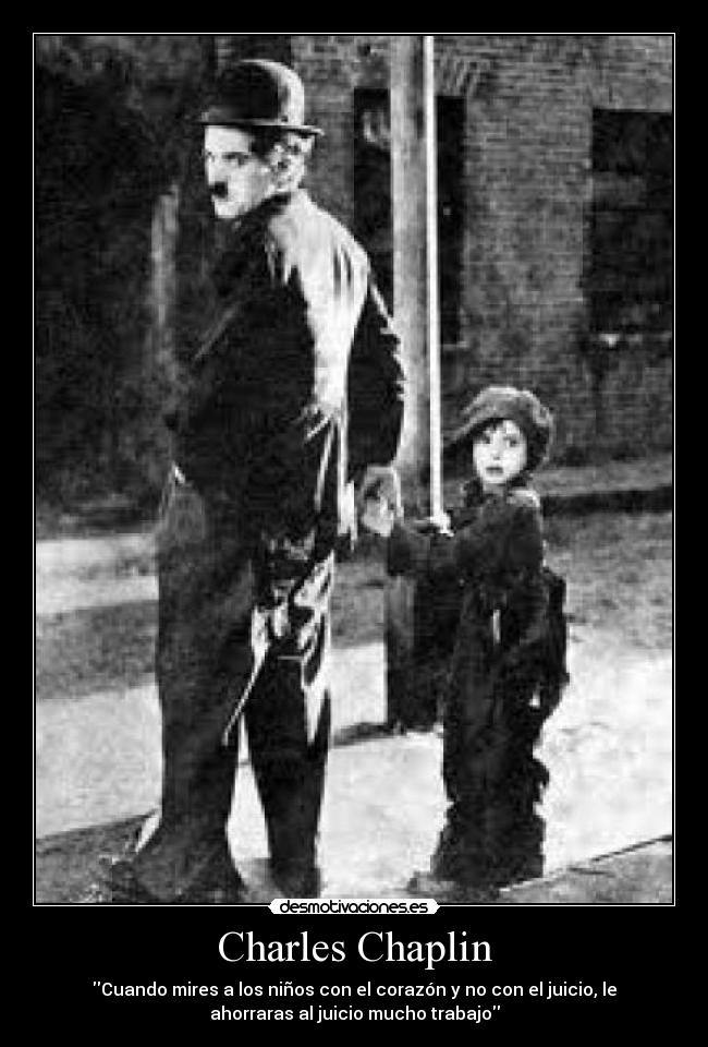Charles Chaplin - Cuando mires a los niños con el corazón y no con el juicio, le
ahorraras al juicio mucho trabajo