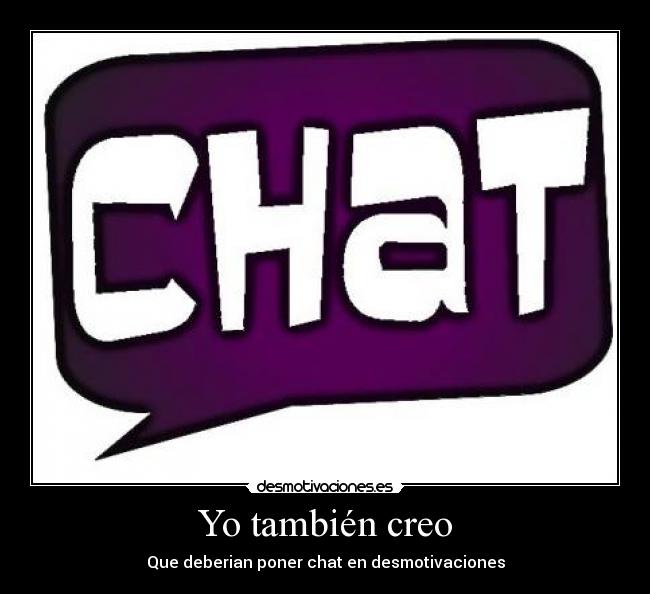 Yo también creo - Que deberian poner chat en desmotivaciones
