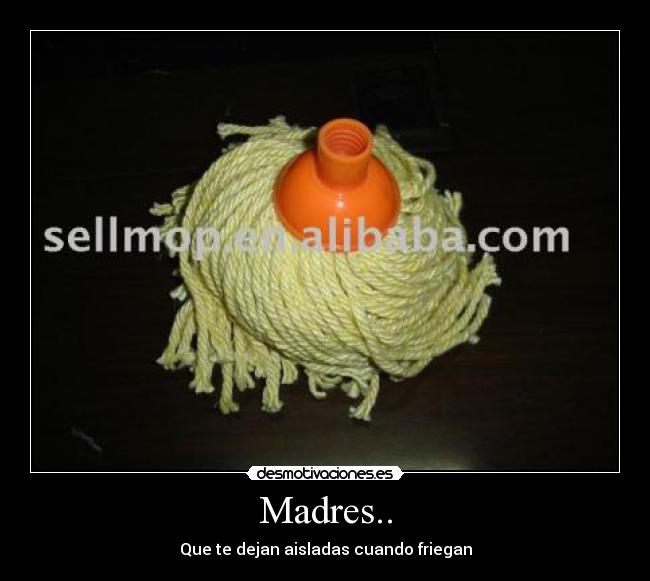 Madres.. - Que te dejan aisladas cuando friegan