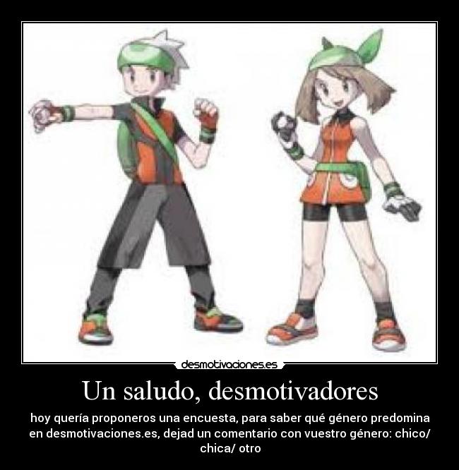 Un saludo, desmotivadores - hoy quería proponeros una encuesta, para saber qué género predomina
en desmotivaciones.es, dejad un comentario con vuestro género: chico/
chica/ otro
