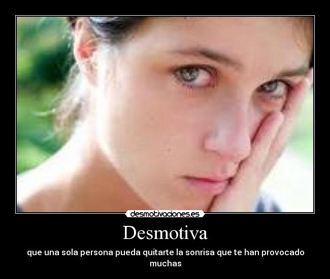 Desmotiva - que una sola persona pueda quitarte la sonrisa que te han provocado muchas