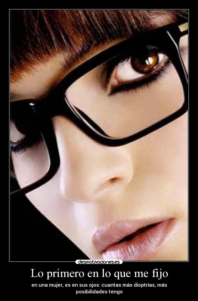 Lo primero en lo que me fijo - en una mujer, es en sus ojos: cuantas más dioptrías, más posibilidades tengo