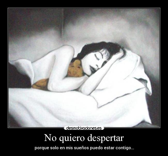 No quiero despertar - porque solo en mis sueños puedo estar contigo...