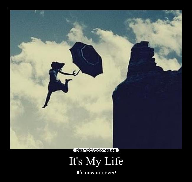 Its My Life - Its now or never!