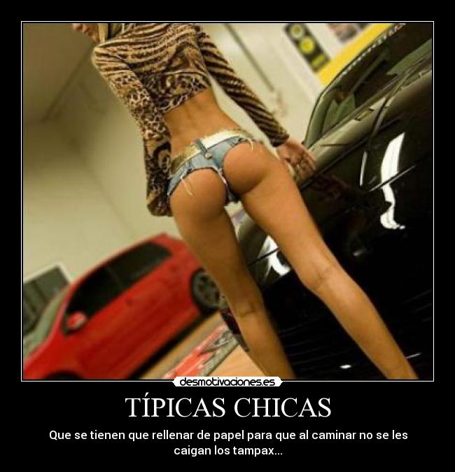 TÍPICAS CHICAS - Que se tienen que rellenar de papel para que al caminar no se les caigan los tampax...