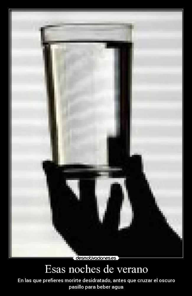 Esas noches de verano - En las que prefieres morirte desidratado, antes que cruzar el oscuro
pasillo para beber agua